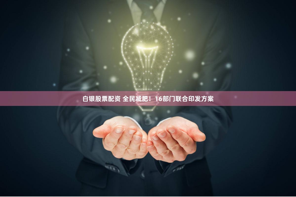 白银股票配资 全民减肥！16部门联合印发方案