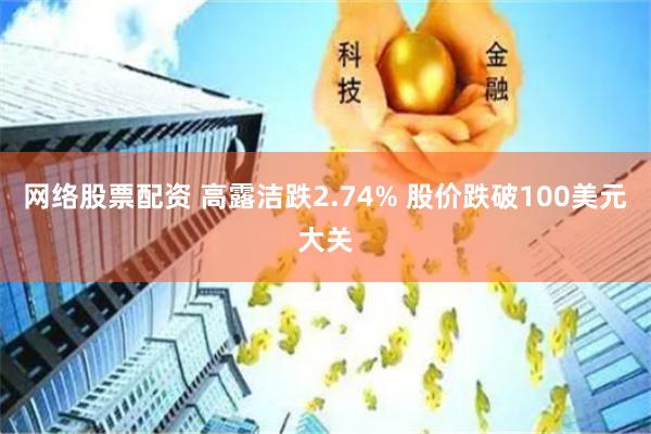 网络股票配资 高露洁跌2.74% 股价跌破100美元大关