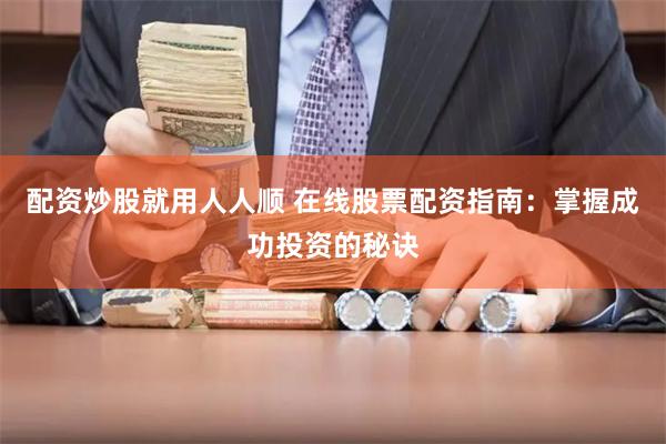 配资炒股就用人人顺 在线股票配资指南：掌握成功投资的秘诀